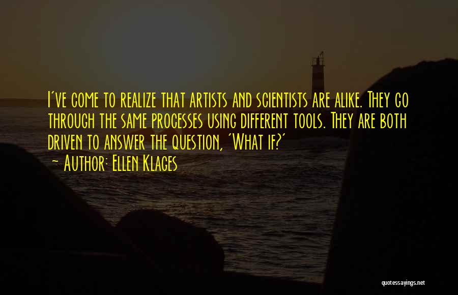 Ellen Klages Quotes: I've Come To Realize That Artists And Scientists Are Alike. They Go Through The Same Processes Using Different Tools. They