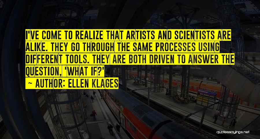 Ellen Klages Quotes: I've Come To Realize That Artists And Scientists Are Alike. They Go Through The Same Processes Using Different Tools. They