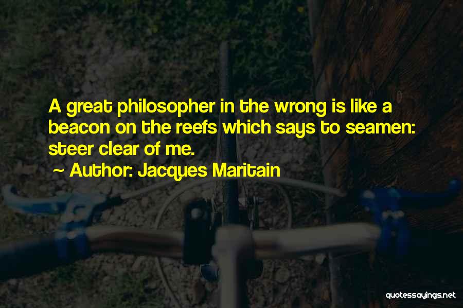 Jacques Maritain Quotes: A Great Philosopher In The Wrong Is Like A Beacon On The Reefs Which Says To Seamen: Steer Clear Of
