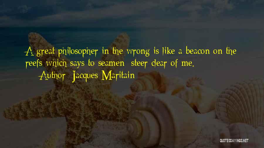 Jacques Maritain Quotes: A Great Philosopher In The Wrong Is Like A Beacon On The Reefs Which Says To Seamen: Steer Clear Of