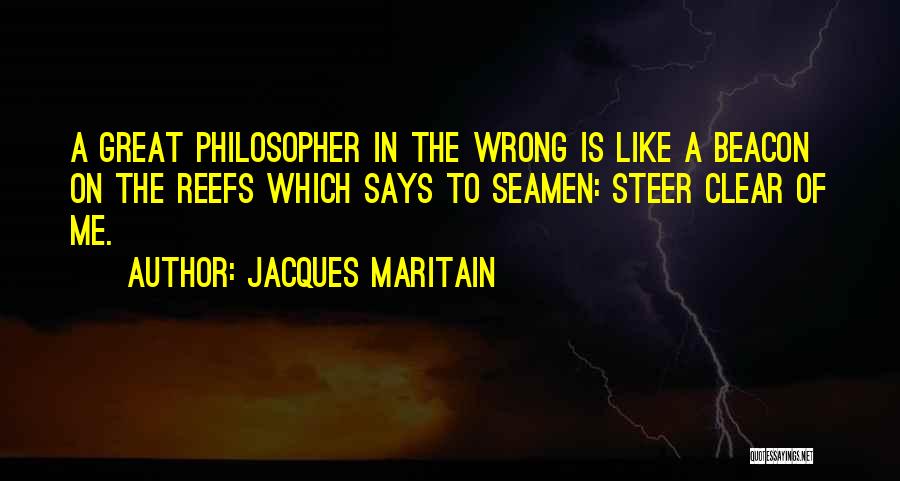 Jacques Maritain Quotes: A Great Philosopher In The Wrong Is Like A Beacon On The Reefs Which Says To Seamen: Steer Clear Of