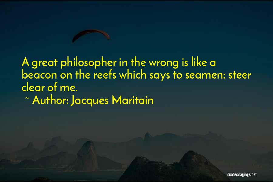 Jacques Maritain Quotes: A Great Philosopher In The Wrong Is Like A Beacon On The Reefs Which Says To Seamen: Steer Clear Of