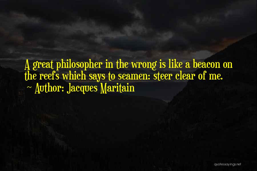 Jacques Maritain Quotes: A Great Philosopher In The Wrong Is Like A Beacon On The Reefs Which Says To Seamen: Steer Clear Of
