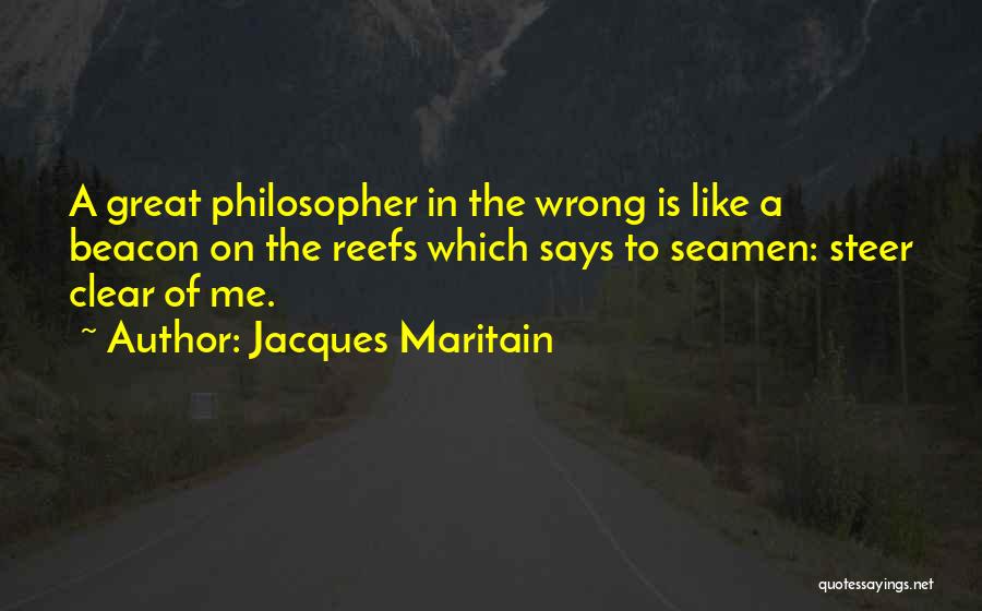 Jacques Maritain Quotes: A Great Philosopher In The Wrong Is Like A Beacon On The Reefs Which Says To Seamen: Steer Clear Of