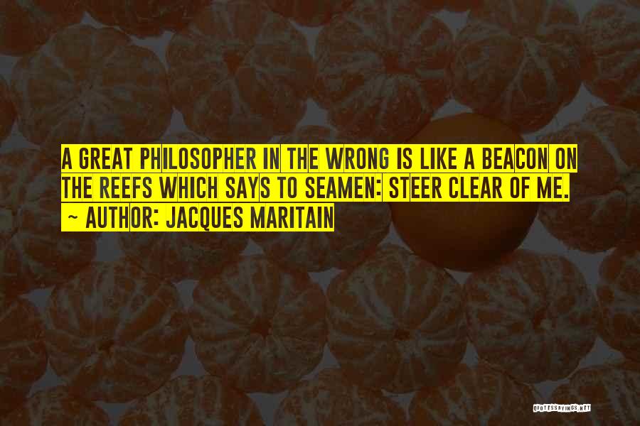 Jacques Maritain Quotes: A Great Philosopher In The Wrong Is Like A Beacon On The Reefs Which Says To Seamen: Steer Clear Of