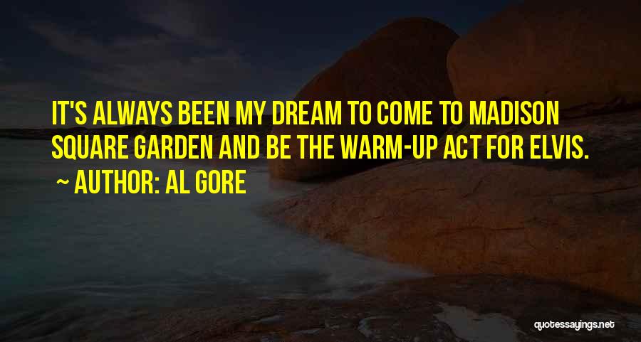 Al Gore Quotes: It's Always Been My Dream To Come To Madison Square Garden And Be The Warm-up Act For Elvis.
