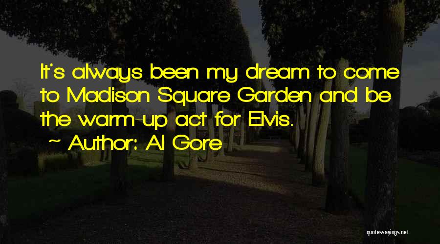 Al Gore Quotes: It's Always Been My Dream To Come To Madison Square Garden And Be The Warm-up Act For Elvis.