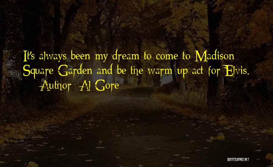 Al Gore Quotes: It's Always Been My Dream To Come To Madison Square Garden And Be The Warm-up Act For Elvis.