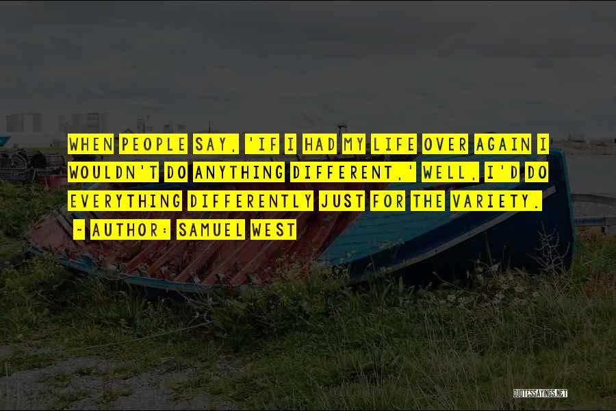 Samuel West Quotes: When People Say, 'if I Had My Life Over Again I Wouldn't Do Anything Different,' Well, I'd Do Everything Differently