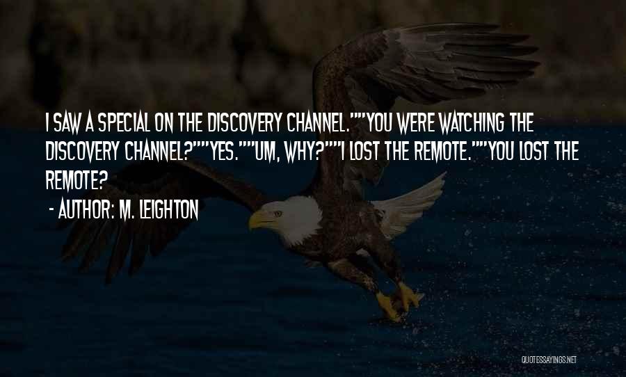 M. Leighton Quotes: I Saw A Special On The Discovery Channel.you Were Watching The Discovery Channel?yes.um, Why?i Lost The Remote.you Lost The Remote?