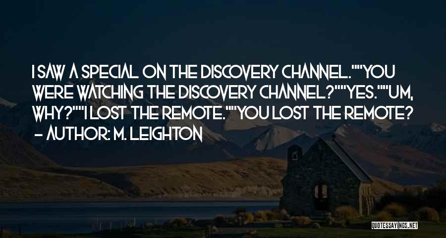 M. Leighton Quotes: I Saw A Special On The Discovery Channel.you Were Watching The Discovery Channel?yes.um, Why?i Lost The Remote.you Lost The Remote?