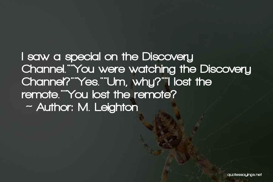 M. Leighton Quotes: I Saw A Special On The Discovery Channel.you Were Watching The Discovery Channel?yes.um, Why?i Lost The Remote.you Lost The Remote?