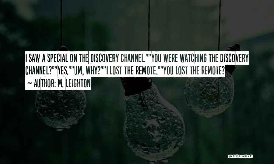 M. Leighton Quotes: I Saw A Special On The Discovery Channel.you Were Watching The Discovery Channel?yes.um, Why?i Lost The Remote.you Lost The Remote?