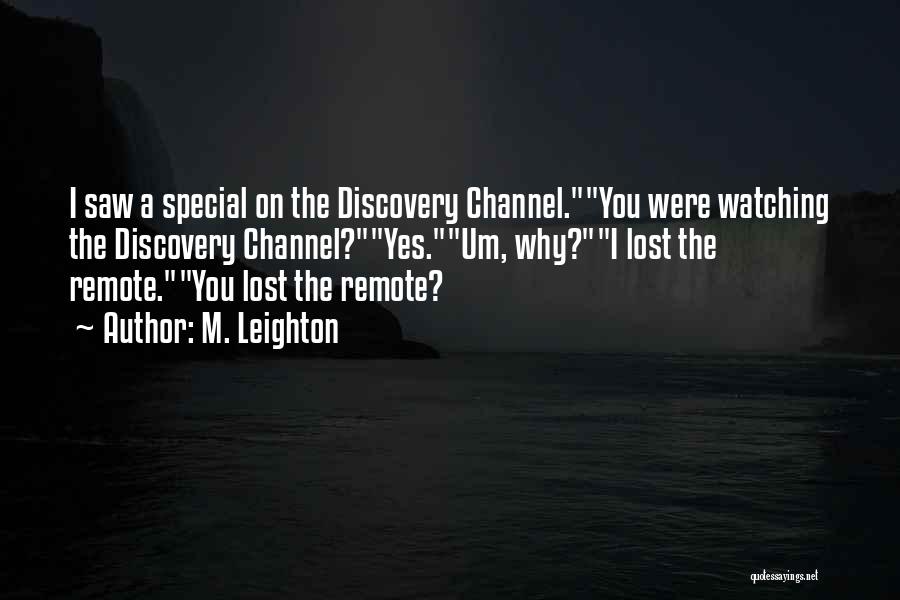 M. Leighton Quotes: I Saw A Special On The Discovery Channel.you Were Watching The Discovery Channel?yes.um, Why?i Lost The Remote.you Lost The Remote?