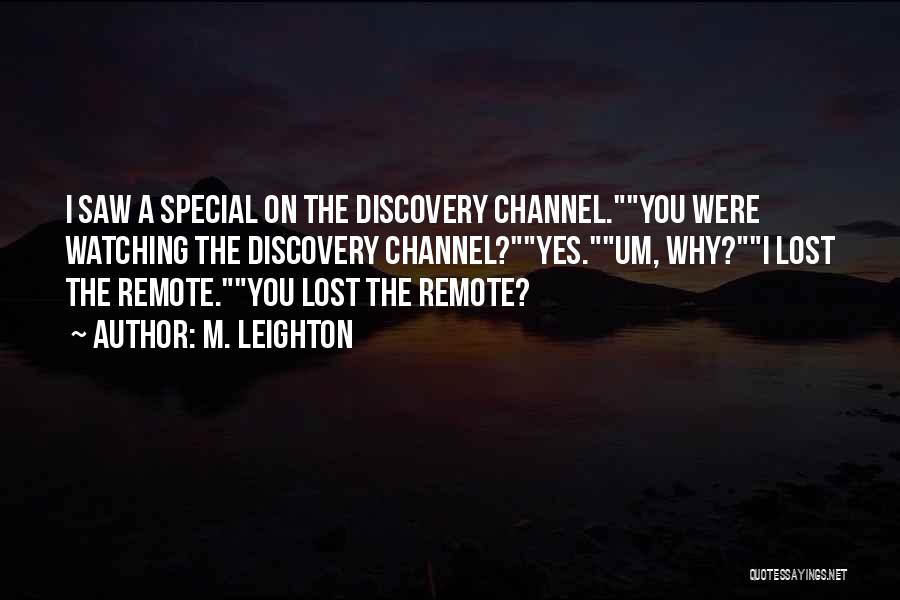 M. Leighton Quotes: I Saw A Special On The Discovery Channel.you Were Watching The Discovery Channel?yes.um, Why?i Lost The Remote.you Lost The Remote?