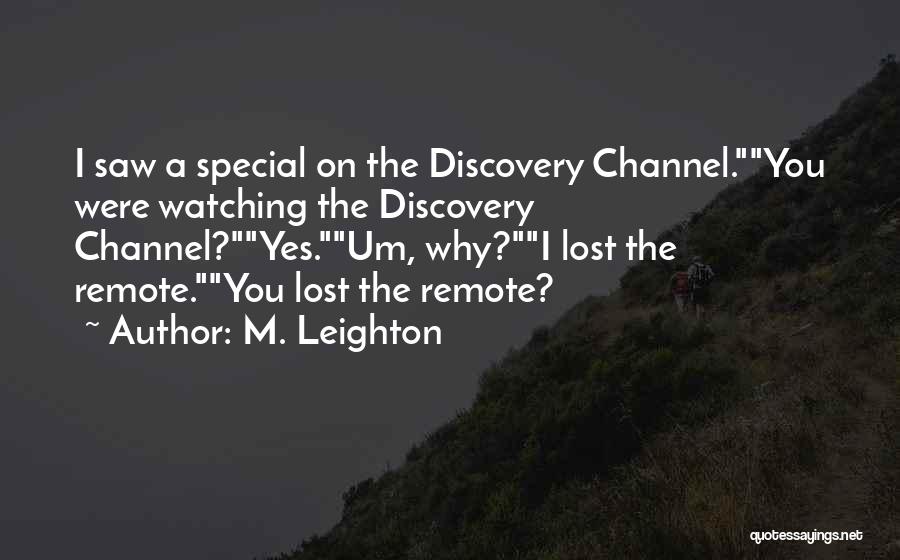 M. Leighton Quotes: I Saw A Special On The Discovery Channel.you Were Watching The Discovery Channel?yes.um, Why?i Lost The Remote.you Lost The Remote?