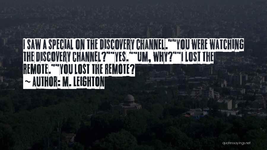 M. Leighton Quotes: I Saw A Special On The Discovery Channel.you Were Watching The Discovery Channel?yes.um, Why?i Lost The Remote.you Lost The Remote?