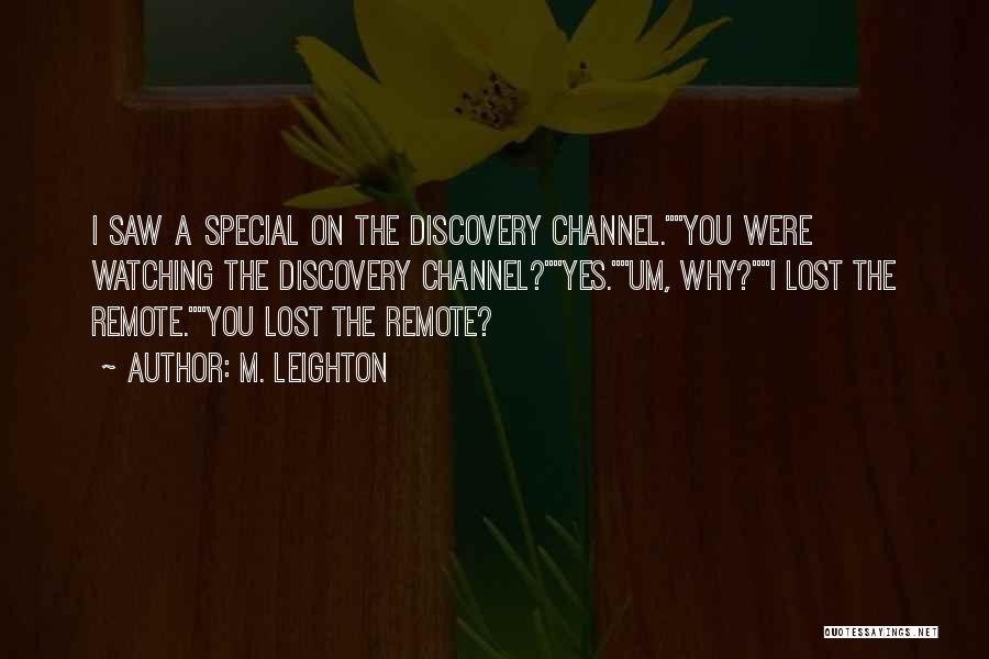 M. Leighton Quotes: I Saw A Special On The Discovery Channel.you Were Watching The Discovery Channel?yes.um, Why?i Lost The Remote.you Lost The Remote?