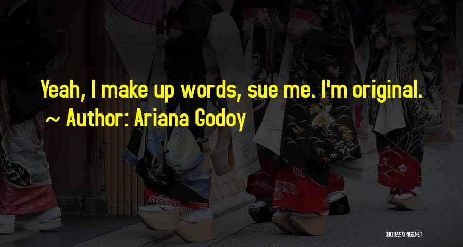 Ariana Godoy Quotes: Yeah, I Make Up Words, Sue Me. I'm Original.