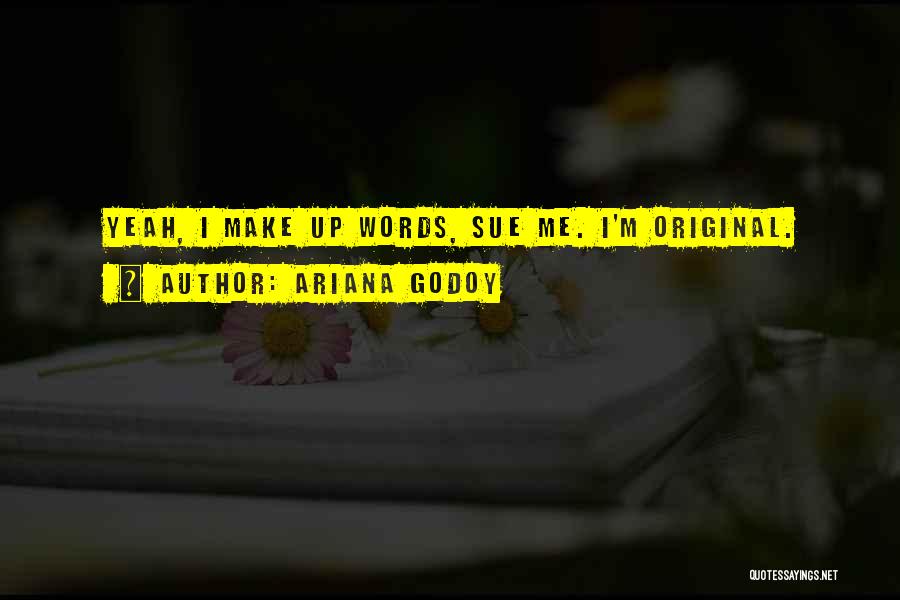 Ariana Godoy Quotes: Yeah, I Make Up Words, Sue Me. I'm Original.