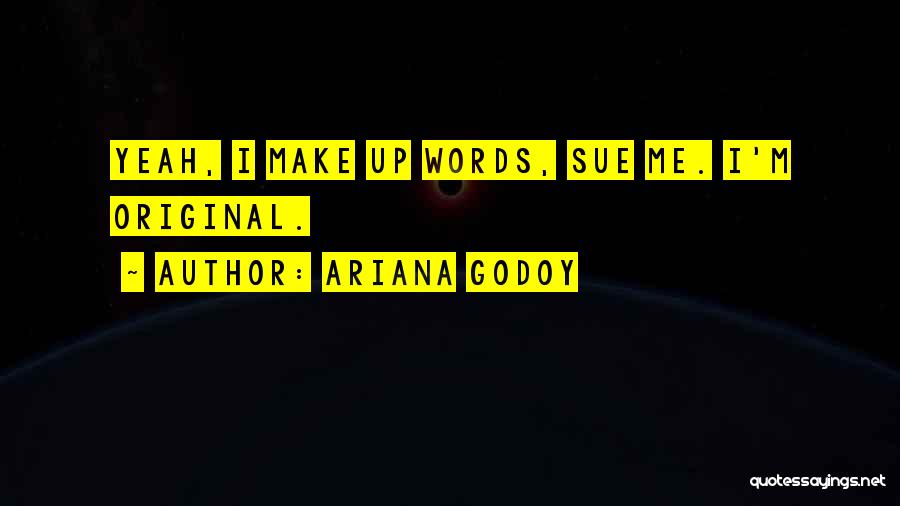 Ariana Godoy Quotes: Yeah, I Make Up Words, Sue Me. I'm Original.