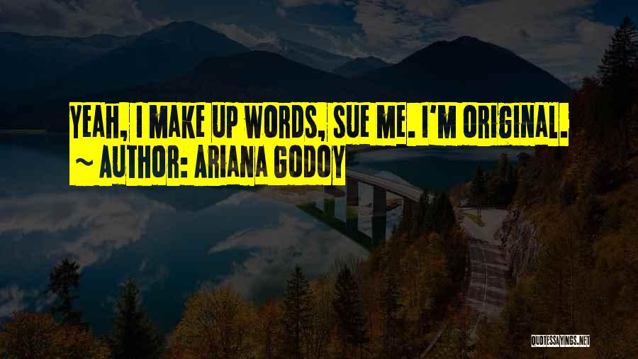 Ariana Godoy Quotes: Yeah, I Make Up Words, Sue Me. I'm Original.