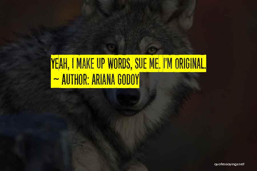 Ariana Godoy Quotes: Yeah, I Make Up Words, Sue Me. I'm Original.