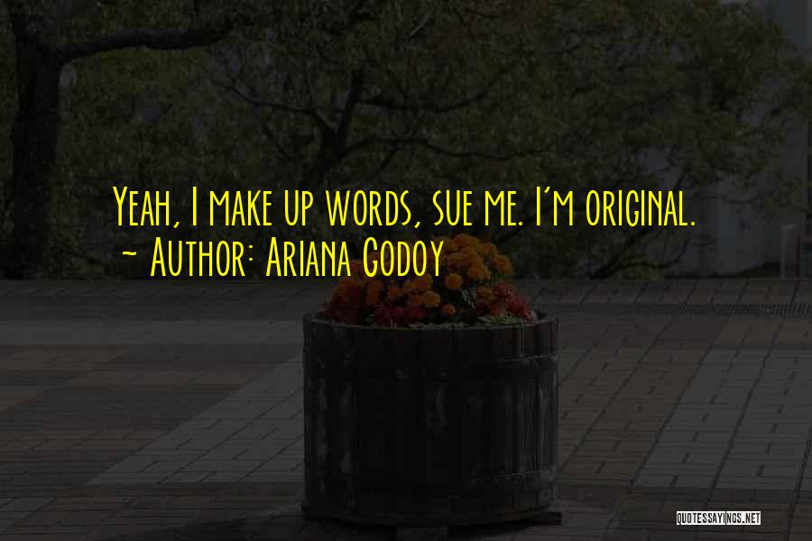 Ariana Godoy Quotes: Yeah, I Make Up Words, Sue Me. I'm Original.