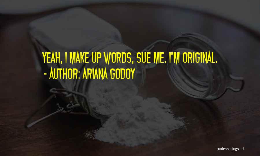 Ariana Godoy Quotes: Yeah, I Make Up Words, Sue Me. I'm Original.