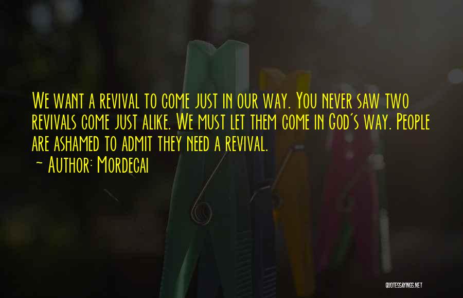 Mordecai Quotes: We Want A Revival To Come Just In Our Way. You Never Saw Two Revivals Come Just Alike. We Must