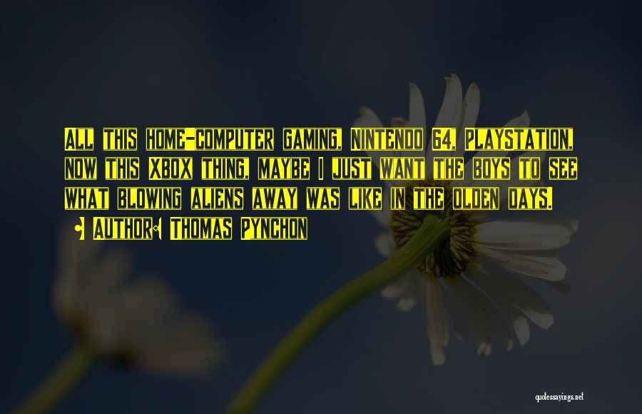 Thomas Pynchon Quotes: All This Home-computer Gaming, Nintendo 64, Playstation, Now This Xbox Thing, Maybe I Just Want The Boys To See What