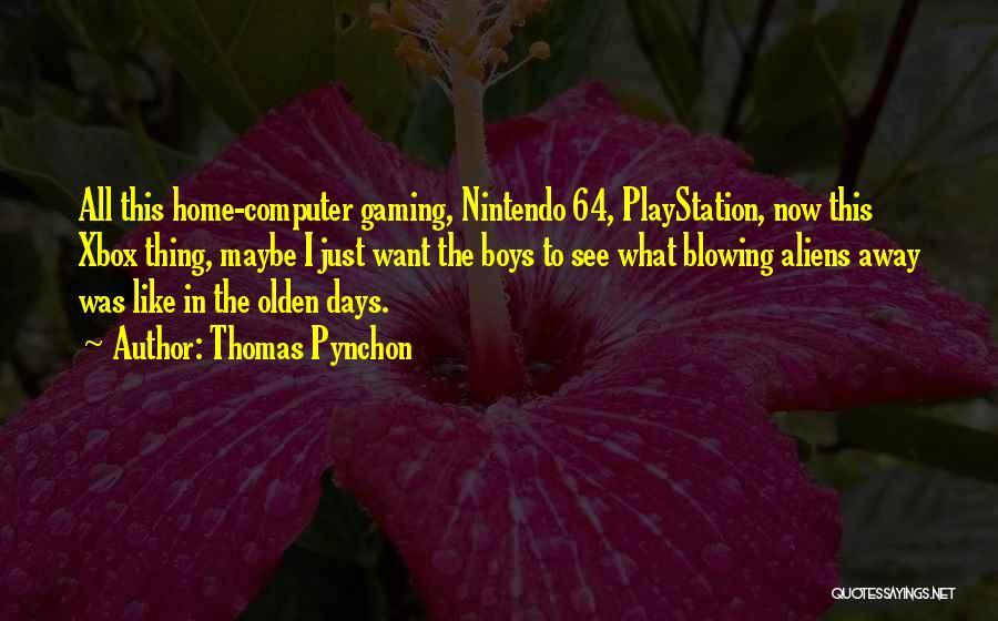 Thomas Pynchon Quotes: All This Home-computer Gaming, Nintendo 64, Playstation, Now This Xbox Thing, Maybe I Just Want The Boys To See What