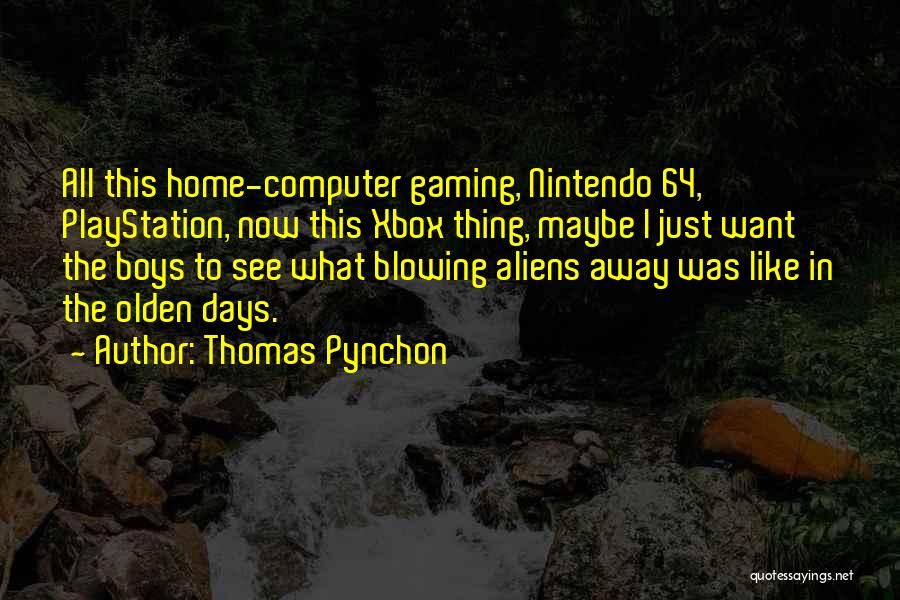 Thomas Pynchon Quotes: All This Home-computer Gaming, Nintendo 64, Playstation, Now This Xbox Thing, Maybe I Just Want The Boys To See What