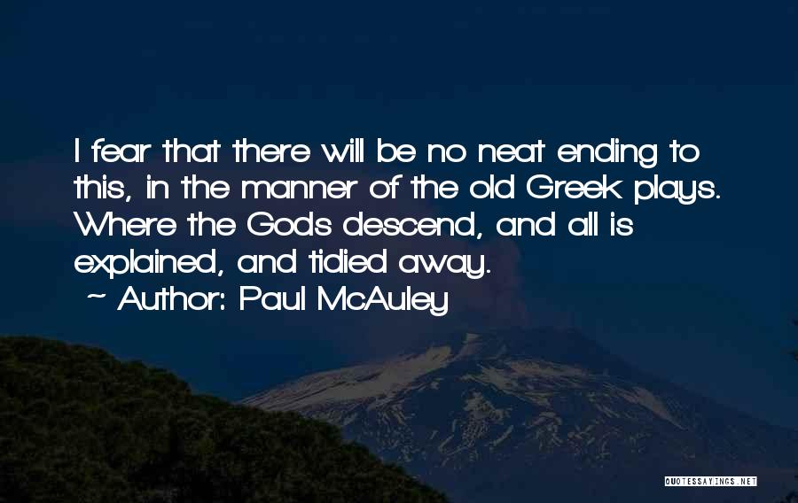 Paul McAuley Quotes: I Fear That There Will Be No Neat Ending To This, In The Manner Of The Old Greek Plays. Where