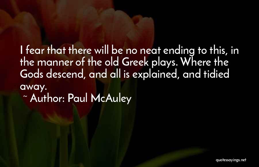 Paul McAuley Quotes: I Fear That There Will Be No Neat Ending To This, In The Manner Of The Old Greek Plays. Where