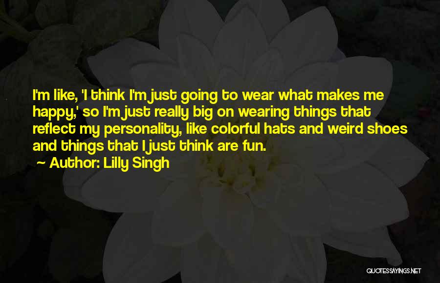 Lilly Singh Quotes: I'm Like, 'i Think I'm Just Going To Wear What Makes Me Happy,' So I'm Just Really Big On Wearing