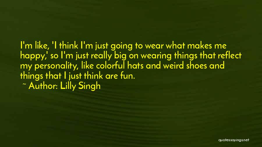 Lilly Singh Quotes: I'm Like, 'i Think I'm Just Going To Wear What Makes Me Happy,' So I'm Just Really Big On Wearing