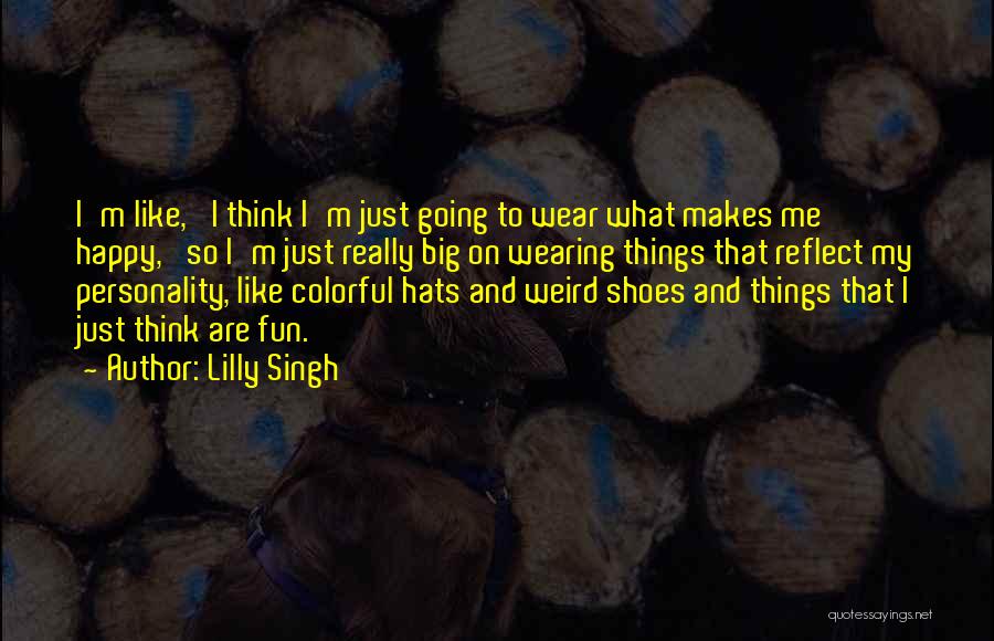 Lilly Singh Quotes: I'm Like, 'i Think I'm Just Going To Wear What Makes Me Happy,' So I'm Just Really Big On Wearing
