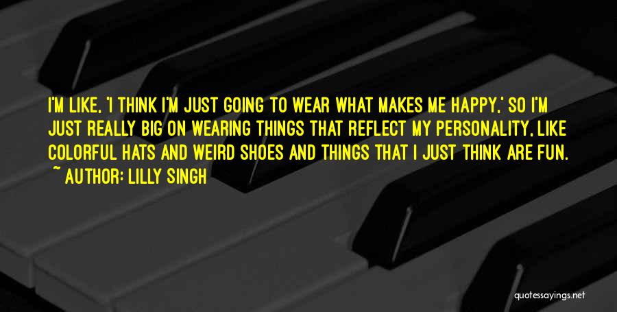 Lilly Singh Quotes: I'm Like, 'i Think I'm Just Going To Wear What Makes Me Happy,' So I'm Just Really Big On Wearing