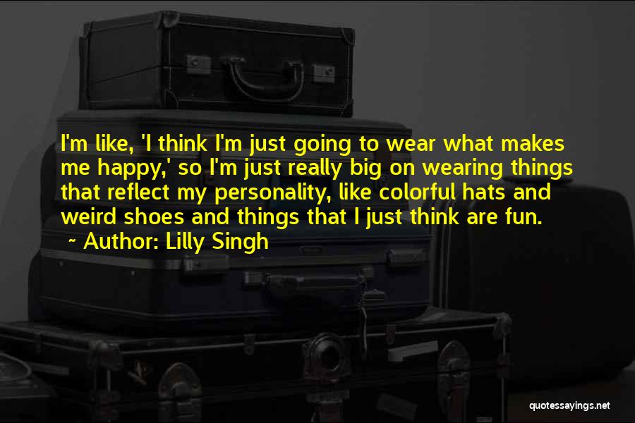 Lilly Singh Quotes: I'm Like, 'i Think I'm Just Going To Wear What Makes Me Happy,' So I'm Just Really Big On Wearing