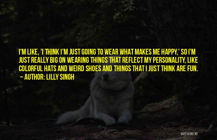Lilly Singh Quotes: I'm Like, 'i Think I'm Just Going To Wear What Makes Me Happy,' So I'm Just Really Big On Wearing