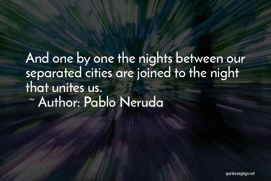 Pablo Neruda Quotes: And One By One The Nights Between Our Separated Cities Are Joined To The Night That Unites Us.