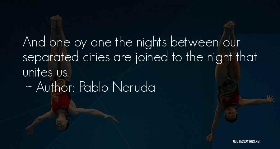 Pablo Neruda Quotes: And One By One The Nights Between Our Separated Cities Are Joined To The Night That Unites Us.
