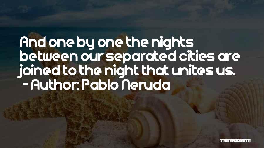 Pablo Neruda Quotes: And One By One The Nights Between Our Separated Cities Are Joined To The Night That Unites Us.