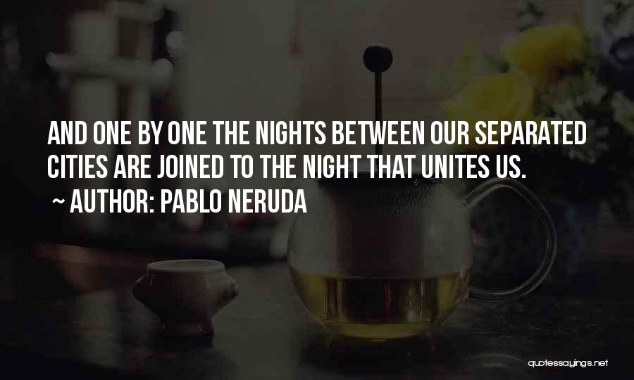 Pablo Neruda Quotes: And One By One The Nights Between Our Separated Cities Are Joined To The Night That Unites Us.