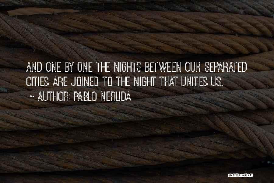 Pablo Neruda Quotes: And One By One The Nights Between Our Separated Cities Are Joined To The Night That Unites Us.