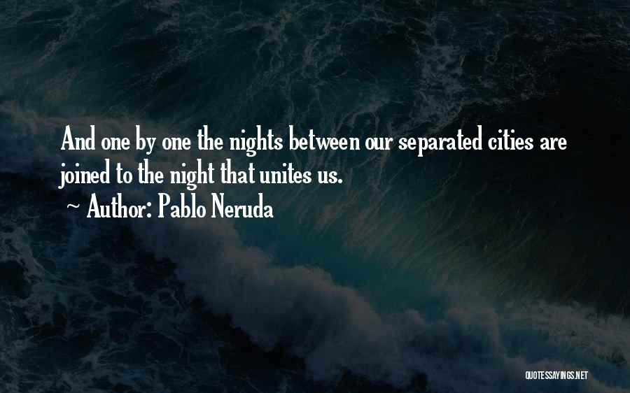 Pablo Neruda Quotes: And One By One The Nights Between Our Separated Cities Are Joined To The Night That Unites Us.