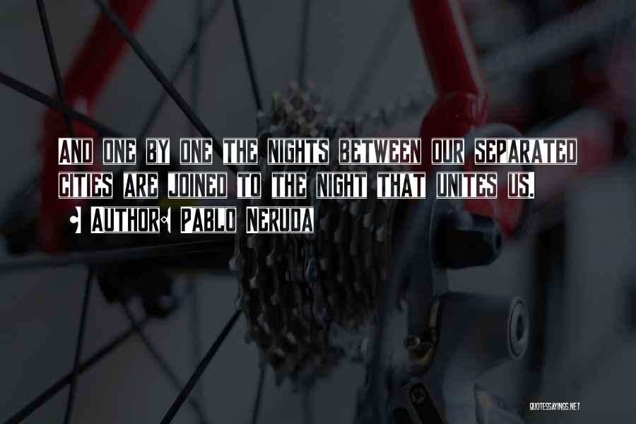 Pablo Neruda Quotes: And One By One The Nights Between Our Separated Cities Are Joined To The Night That Unites Us.