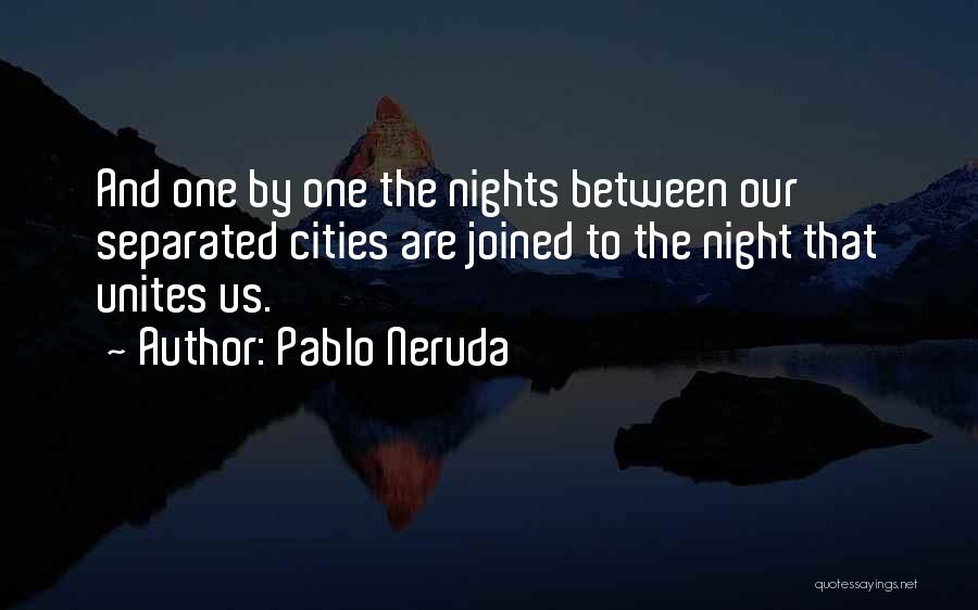 Pablo Neruda Quotes: And One By One The Nights Between Our Separated Cities Are Joined To The Night That Unites Us.