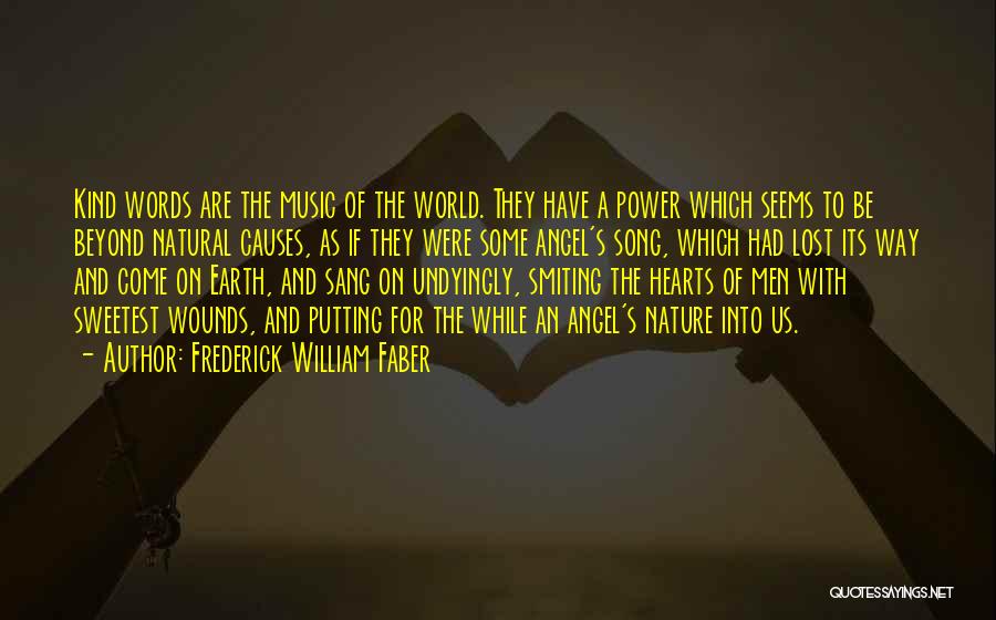Frederick William Faber Quotes: Kind Words Are The Music Of The World. They Have A Power Which Seems To Be Beyond Natural Causes, As